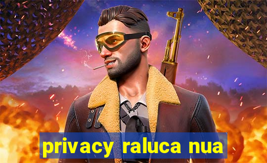 privacy raluca nua